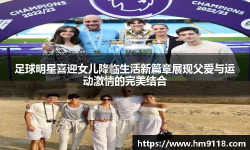 足球明星喜迎女儿降临生活新篇章展现父爱与运动激情的完美结合