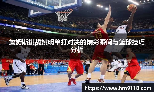 詹姆斯挑战姚明单打对决的精彩瞬间与篮球技巧分析