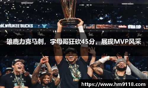 雄鹿力克马刺，字母哥狂砍45分，展现MVP风采