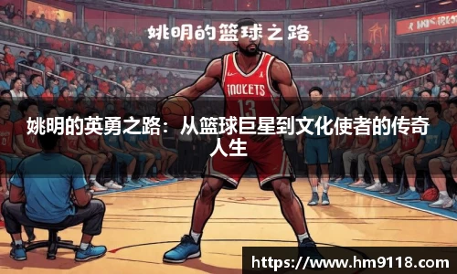 姚明的英勇之路：从篮球巨星到文化使者的传奇人生