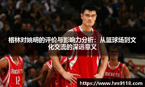 格林对姚明的评价与影响力分析：从篮球场到文化交流的深远意义