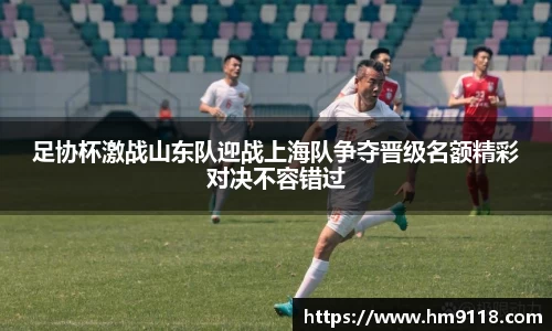 足协杯激战山东队迎战上海队争夺晋级名额精彩对决不容错过