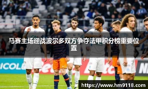 马赛主场迎战波尔多双方争夺法甲积分榜重要位置
