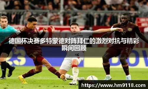 德国杯决赛多特蒙德对阵拜仁的激烈对抗与精彩瞬间回顾