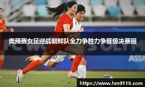 奥预赛女足迎战朝鲜队全力争胜力争晋级决赛圈