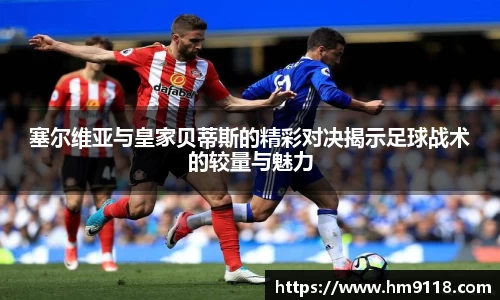 塞尔维亚与皇家贝蒂斯的精彩对决揭示足球战术的较量与魅力