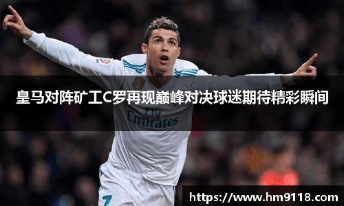 皇马对阵矿工C罗再现巅峰对决球迷期待精彩瞬间